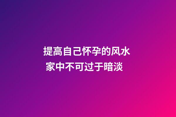 提高自己怀孕的风水  家中不可过于暗淡